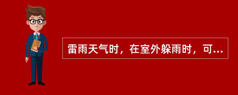 雷雨天气时，在室外躲雨时，可在大树下躲避。（）