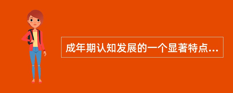 成年期认知发展的一个显著特点是逐渐放弃那些不切实际的，虚幻的梦想，而更多的为现实