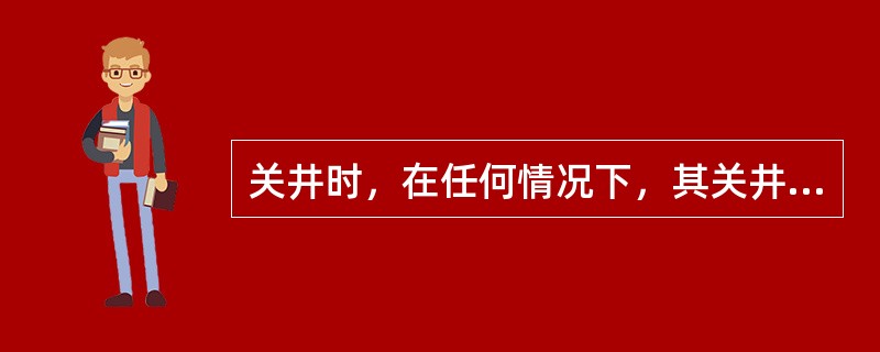 关井时，在任何情况下，其关井套管压力都不允许超过最大允许关井套压。（）