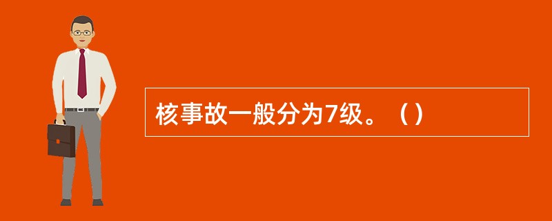 核事故一般分为7级。（）