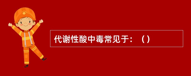 代谢性酸中毒常见于：（）