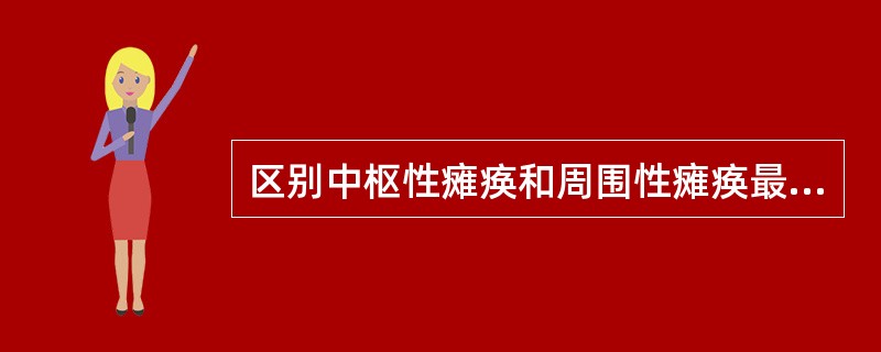 区别中枢性瘫痪和周围性瘫痪最主要的是：（）