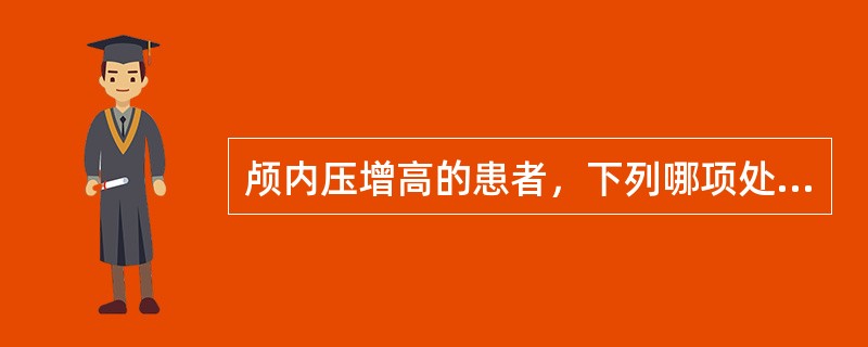 颅内压增高的患者，下列哪项处理不当：（）