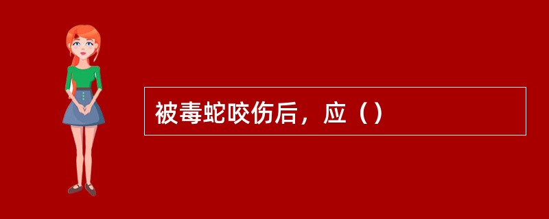 被毒蛇咬伤后，应（）