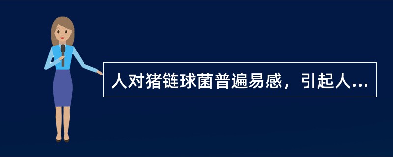 人对猪链球菌普遍易感，引起人感染猪链球菌病的主要病原是猪链球菌Ⅱ型。其引发的炎症