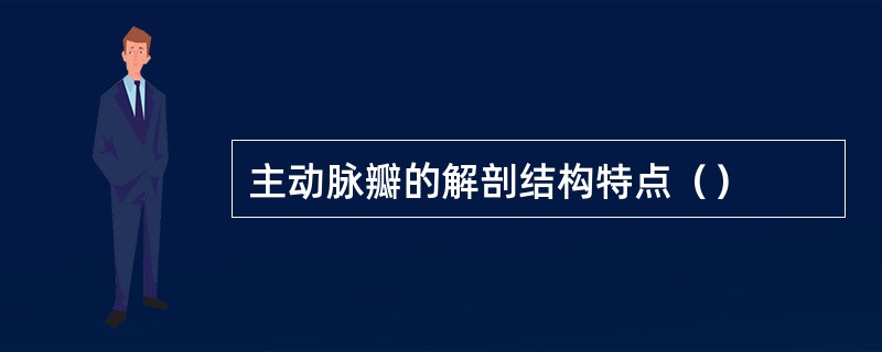 主动脉瓣的解剖结构特点（）