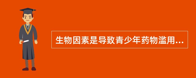 生物因素是导致青少年药物滥用的决定性作用。
