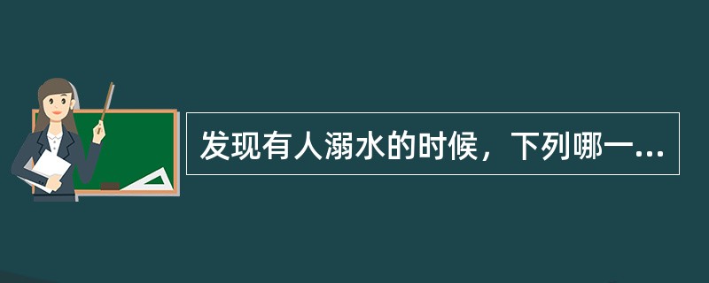 发现有人溺水的时候，下列哪一项互救措施不正确（）