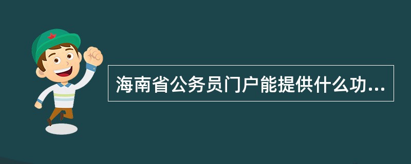 海南省公务员门户能提供什么功能？