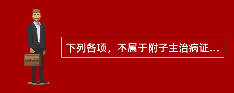 下列各项，不属于附子主治病证的是（）