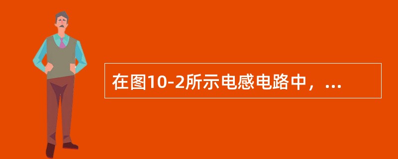 在图10-2所示电感电路中，电压与电流的正确关系式应是（）。