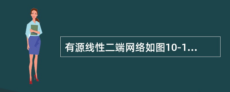 有源线性二端网络如图10-14a所示，已知I＝3A。该网络的等效电压源如图10-