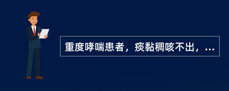 重度哮喘患者，痰黏稠咳不出，应首选哪种祛痰方法：（）