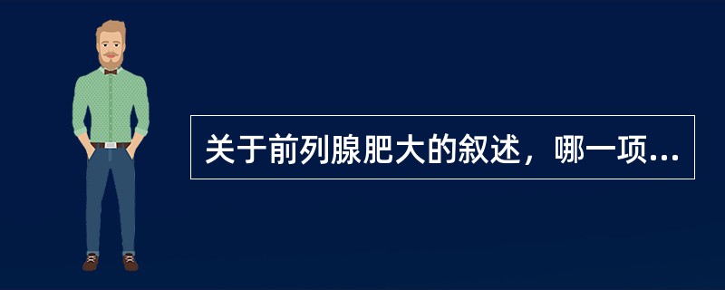 关于前列腺肥大的叙述，哪一项正确？（）