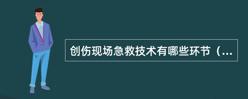 创伤现场急救技术有哪些环节（）。