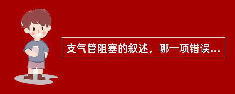 支气管阻塞的叙述，哪一项错误（）