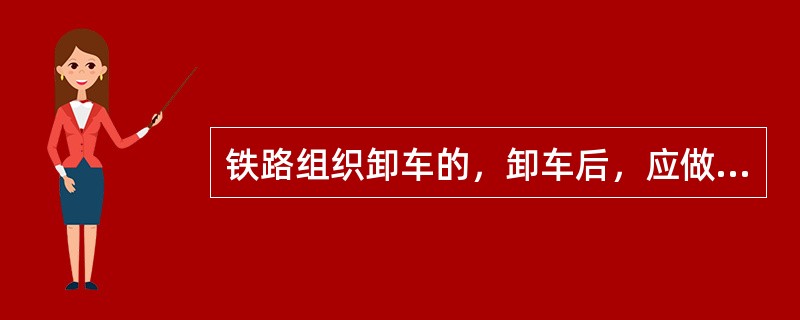 铁路组织卸车的，卸车后，应做到哪些？