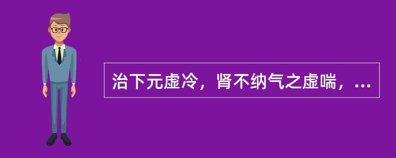 治下元虚冷，肾不纳气之虚喘，首选（）