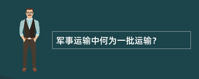 军事运输中何为一批运输？