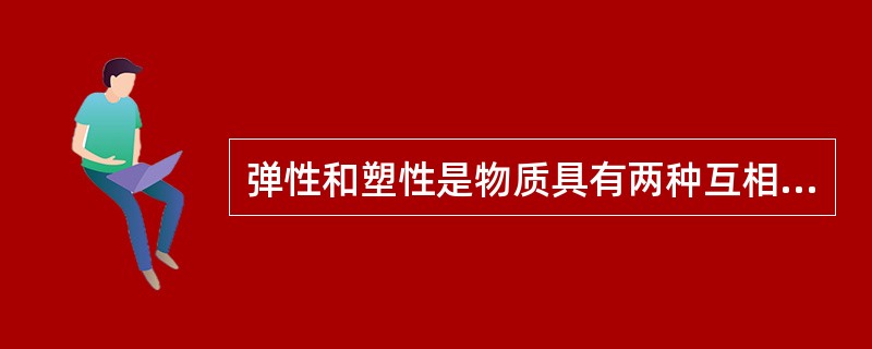 弹性和塑性是物质具有两种互相（）的特性，自然界大多数物质都（）具有这两种特性，在