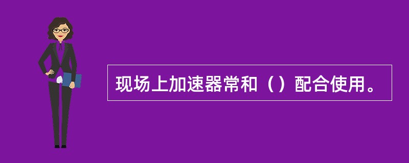 现场上加速器常和（）配合使用。