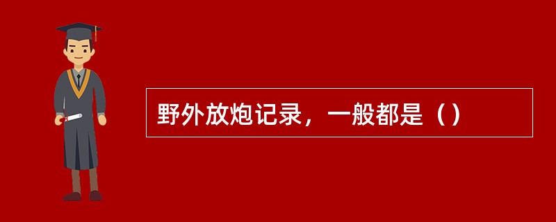 野外放炮记录，一般都是（）