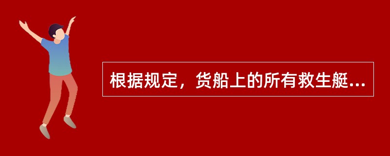 根据规定，货船上的所有救生艇、筏在发出弃船信号并在载足全部乘员及属具后要求能在（