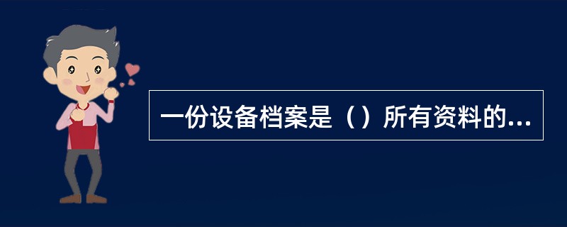 一份设备档案是（）所有资料的记录。