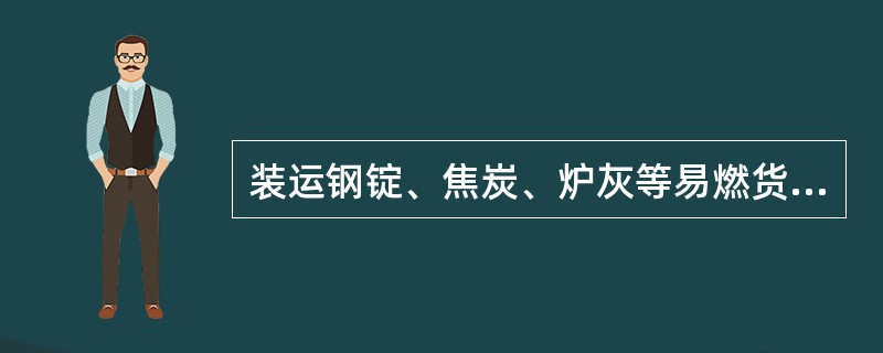 装运钢锭、焦炭、炉灰等易燃货物时，装车前有何规定？