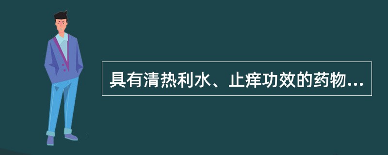 具有清热利水、止痒功效的药物是（）