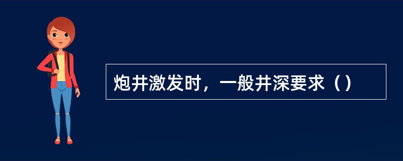 炮井激发时，一般井深要求（）