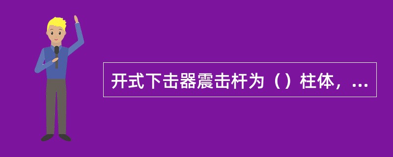 开式下击器震击杆为（）柱体，可以传递钮矩。