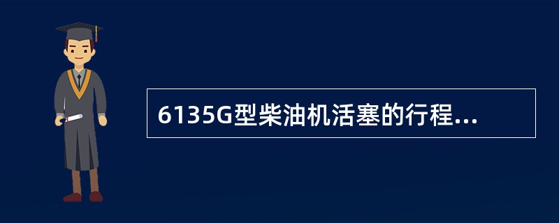 6135G型柴油机活塞的行程为（）mm。