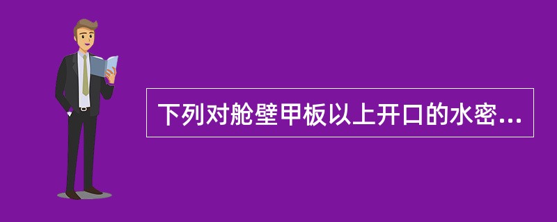 下列对舱壁甲板以上开口的水密装置的要求哪些正确（）。Ⅰ．露天甲板上的所有开口都应