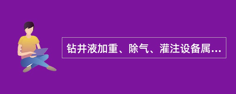 钻井液加重、除气、灌注设备属于井控设备范畴。