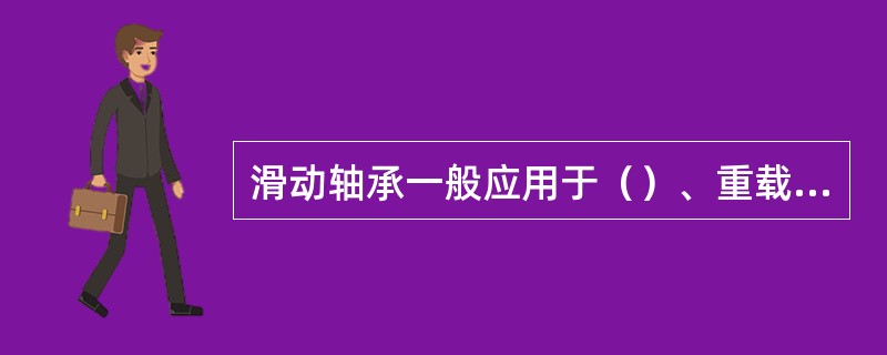 滑动轴承一般应用于（）、重载的结构上。