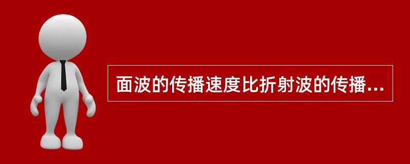 面波的传播速度比折射波的传播速度（）.