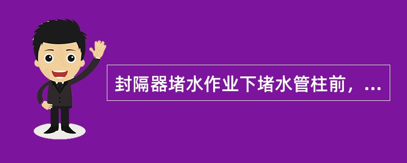 封隔器堵水作业下堵水管柱前，要求用通井规通井至人工井底或设计深度。