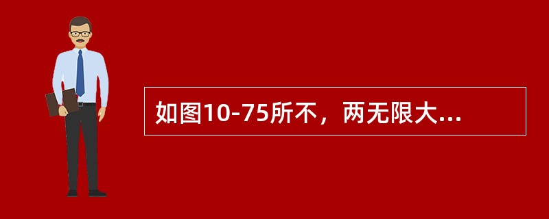 如图10-75所不，两无限大平行带电平板，它们带面密度为σ的异号电荷