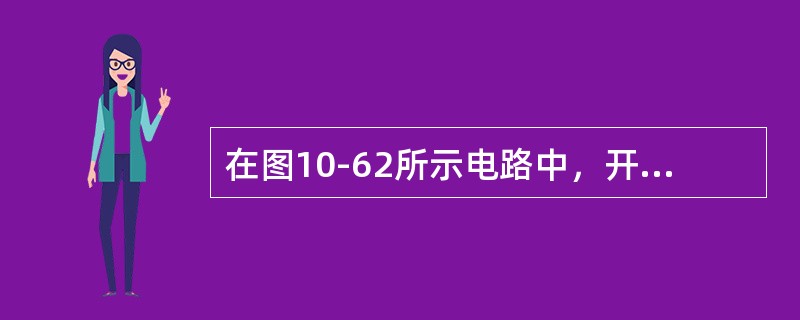 在图10-62所示电路中，开关S闭合后已达稳定状态，在t=0瞬间将开关S断开，则