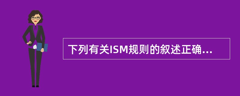 下列有关ISM规则的叙述正确的是（）。