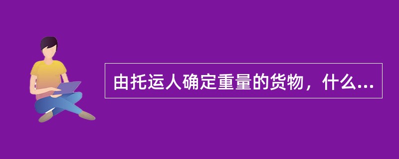 由托运人确定重量的货物，什么情况下核收货物过秤费？