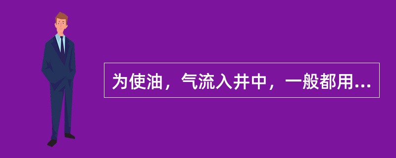 为使油，气流入井中，一般都用降低液柱高度的办法（如抽汲、气举和提捞等）进行试油，