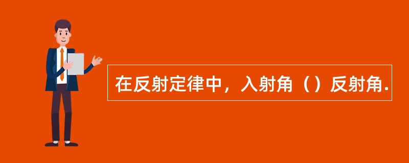 在反射定律中，入射角（）反射角.
