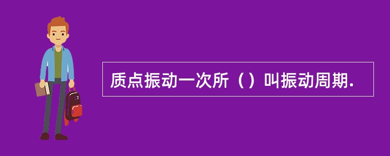 质点振动一次所（）叫振动周期.