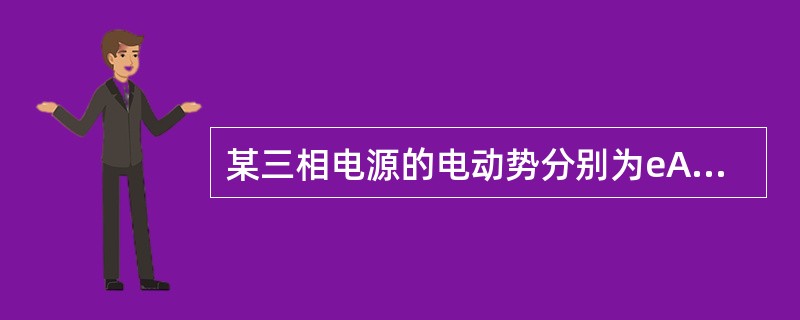 某三相电源的电动势分别为eA=20sin（314t+16°）V，eB=20sin