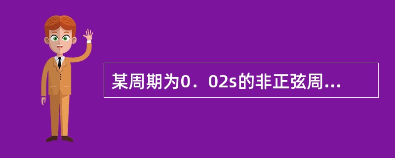 某周期为0．02s的非正弦周期信号，分解成傅里叶级数时，角频率为300πrad／