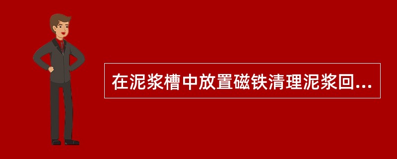 在泥浆槽中放置磁铁清理泥浆回流高架槽里磁铁上的铁屑。