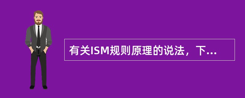 有关ISM规则原理的说法，下列哪些正确（）Ⅰ.ISM规则采用国际通行的质量管理和