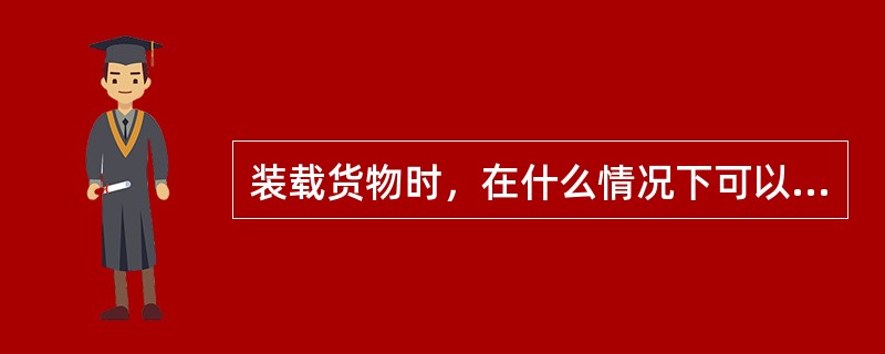 装载货物时，在什么情况下可以多装，但不得超过货车标记载重量的2％？